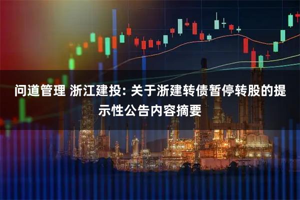 问道管理 浙江建投: 关于浙建转债暂停转股的提示性公告内容摘要