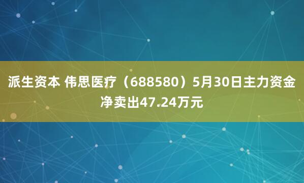 派生资本 伟思医疗（688580）5月30日主力资金净卖出47.24万元