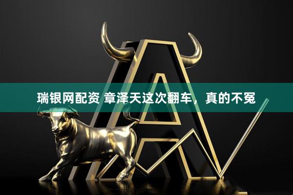 瑞银网配资 章泽天这次翻车，真的不冤