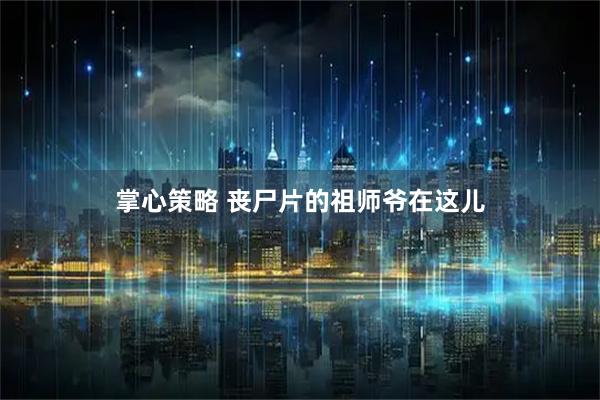 掌心策略 丧尸片的祖师爷在这儿