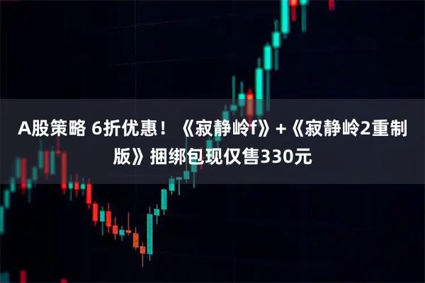 A股策略 6折优惠！《寂静岭f》+《寂静岭2重制版》捆绑包现仅售330元