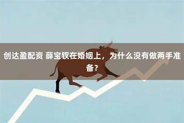 创达盈配资 薛宝钗在婚姻上，为什么没有做两手准备？