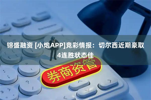 镕盛融资 [小炮APP]竞彩情报：切尔西近期豪取4连胜状态佳