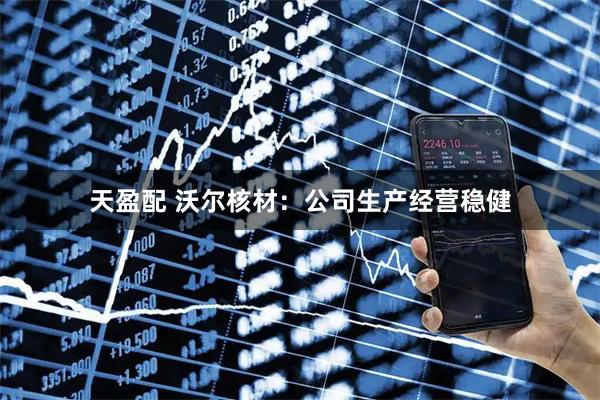 天盈配 沃尔核材：公司生产经营稳健
