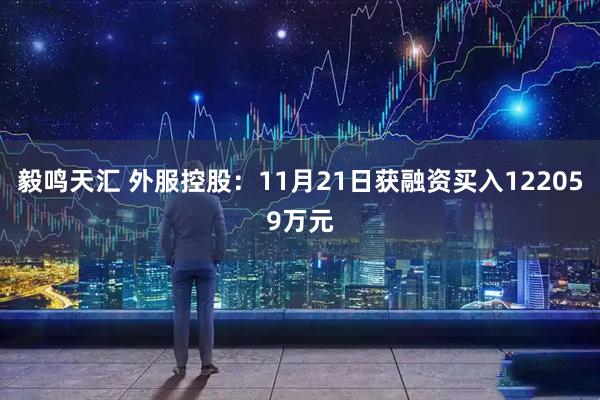毅鸣天汇 外服控股：11月21日获融资买入122059万元