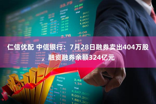 仁信优配 中信银行：7月28日融券卖出404万股，融资融券余额324亿元